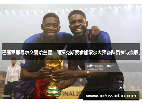 巴塞罗那寻求交易哈兰德，阿贾克斯要求加索尔夫预备队员参与换取。