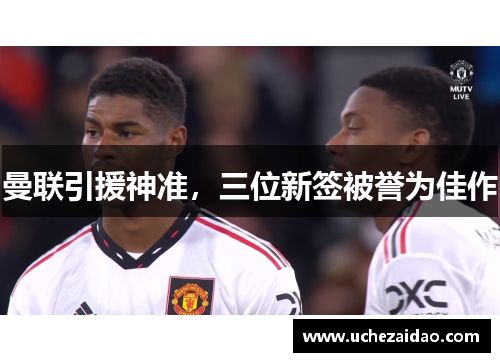 曼联引援神准，三位新签被誉为佳作