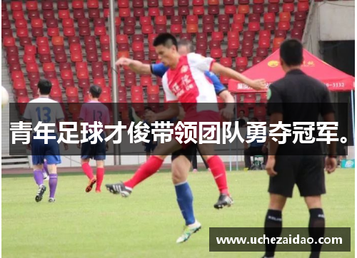 青年足球才俊带领团队勇夺冠军。
